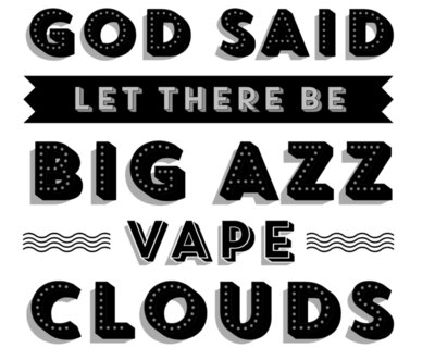 God Said Let There Be Big Azz Vape Clouds 
