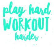 Play Hard Workout Harder 