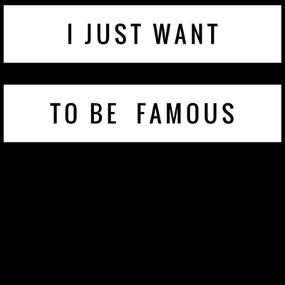 I just want to be FAMOUS 