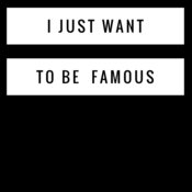 I just want to be FAMOUS 